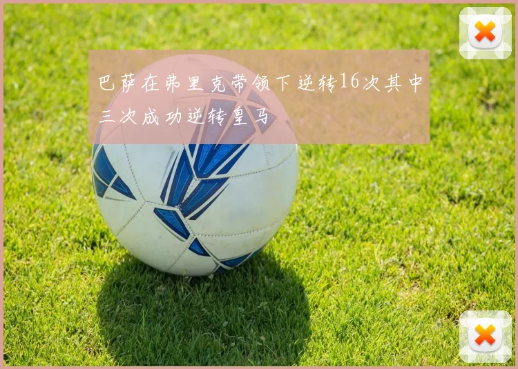 巴萨在弗里克带领下逆转16次其中三次成功逆转皇马