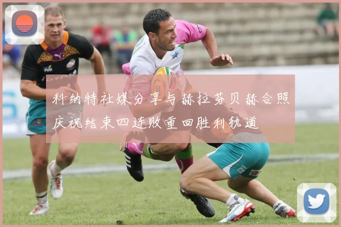 科纳特社媒分享与赫拉芬贝赫合照庆祝结束四连败重回胜利轨道