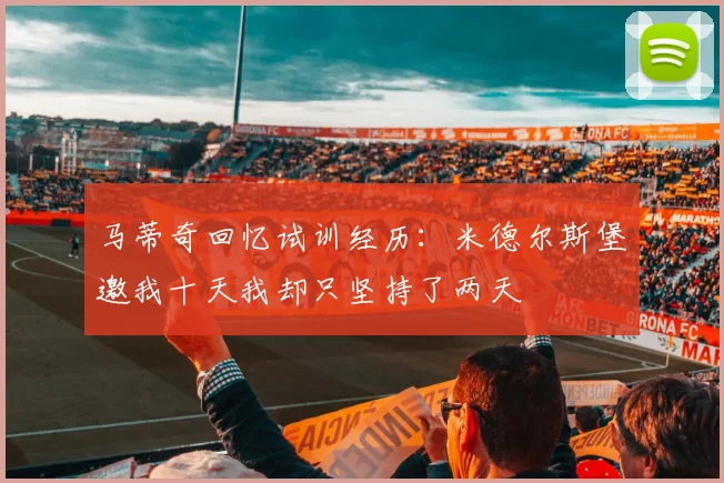 马蒂奇回忆试训经历：米德尔斯堡邀我十天我却只坚持了两天