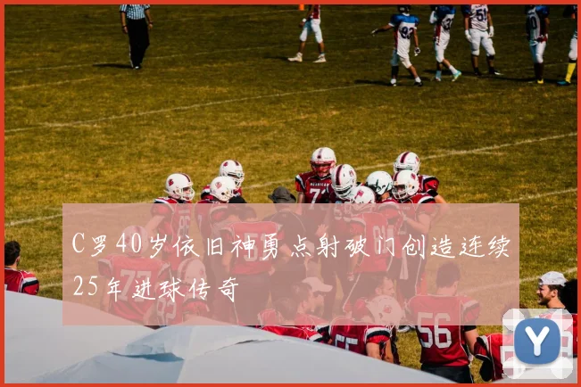 C罗40岁依旧神勇点射破门创造连续25年进球传奇