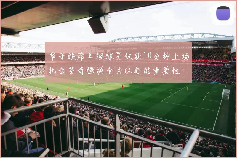 华子缺席年轻球员仅获10分钟上场机会芬奇强调全力以赴的重要性