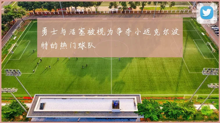 勇士与活塞被视为争夺小迈克尔波特的热门球队