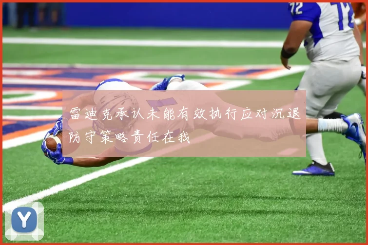 雷迪克承认未能有效执行应对沉退防守策略责任在我
