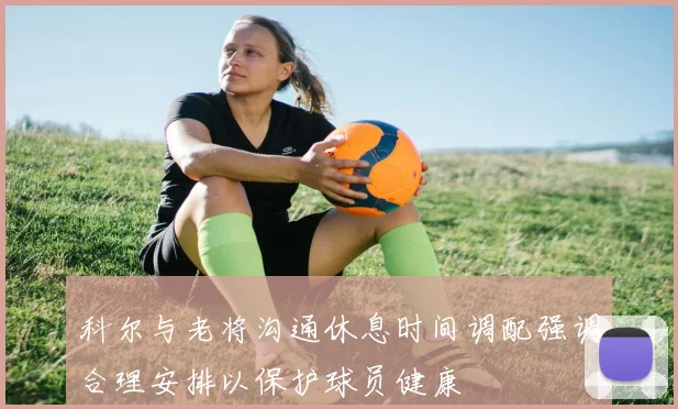 科尔与老将沟通休息时间调配强调合理安排以保护球员健康