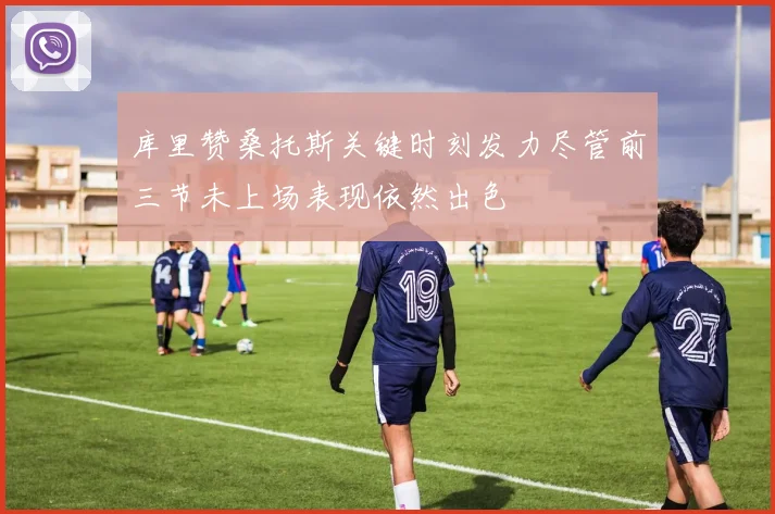 库里赞桑托斯关键时刻发力尽管前三节未上场表现依然出色