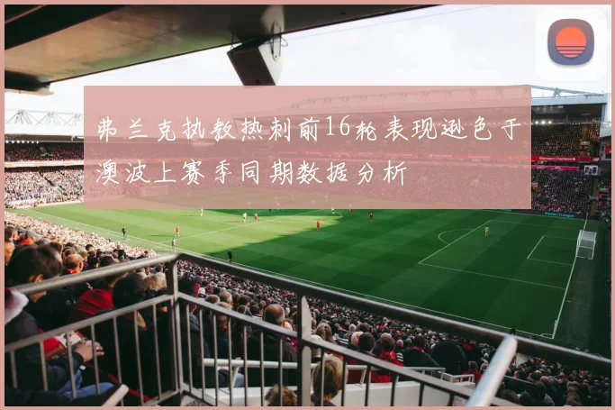弗兰克执教热刺前16轮表现逊色于澳波上赛季同期数据分析