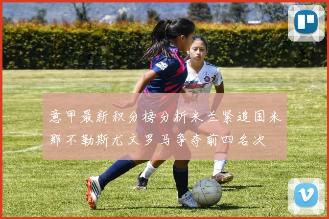 意甲最新积分榜分析米兰紧追国米那不勒斯尤文罗马争夺前四名次