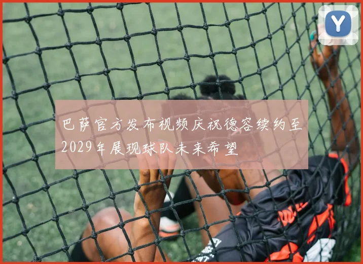 巴萨官方发布视频庆祝德容续约至2029年展现球队未来希望