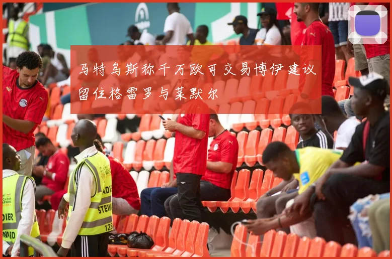 马特乌斯称千万欧可交易博伊建议留住格雷罗与莱默尔