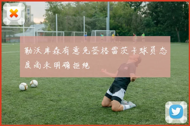 勒沃库森有意免签格雷茨卡球员态度尚未明确拒绝