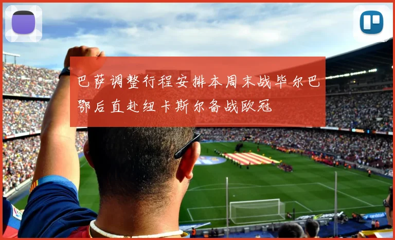 巴萨调整行程安排本周末战毕尔巴鄂后直赴纽卡斯尔备战欧冠