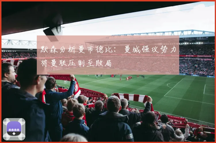 默森分析曼市德比：曼城强攻势力将曼联压制至败局
