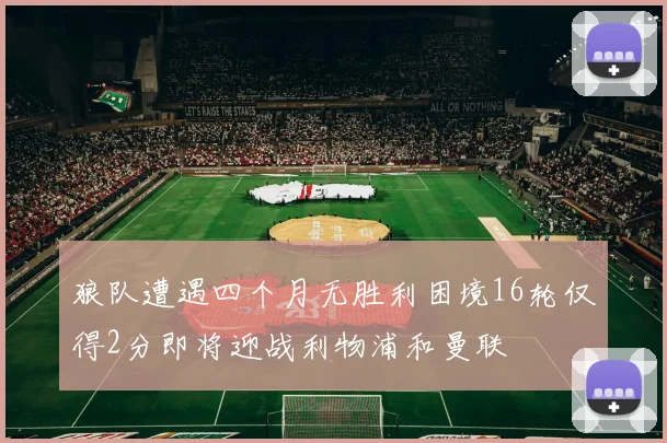 狼队遭遇四个月无胜利困境16轮仅得2分即将迎战利物浦和曼联