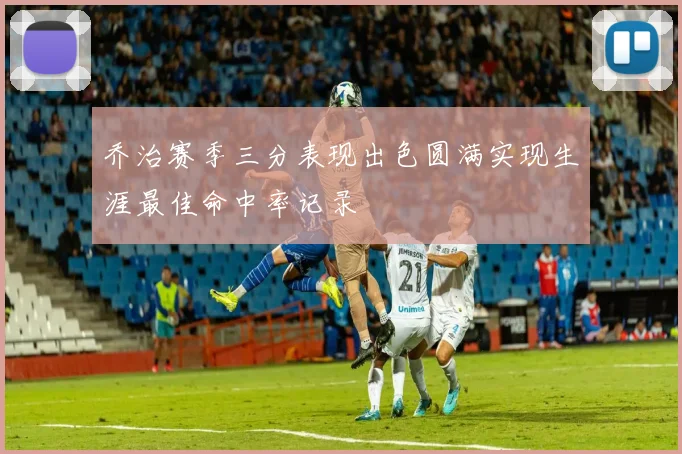 乔治赛季三分表现出色圆满实现生涯最佳命中率记录