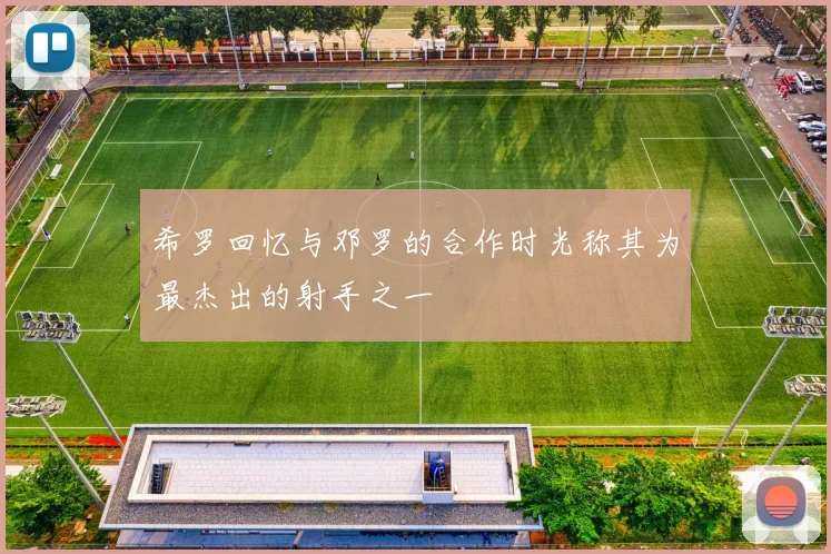 希罗回忆与邓罗的合作时光称其为最杰出的射手之一