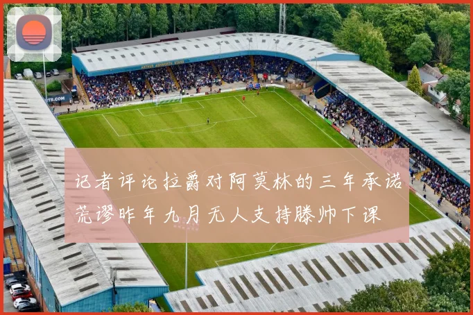 记者评论拉爵对阿莫林的三年承诺荒谬昨年九月无人支持滕帅下课