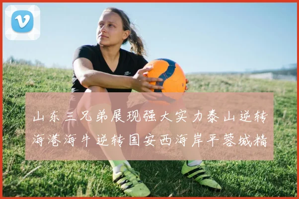 山东三兄弟展现强大实力泰山逆转海港海牛逆转国安西海岸平蓉城精彩纷呈